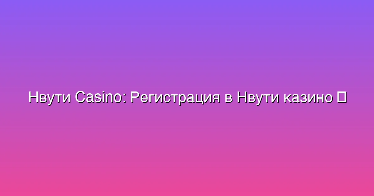 Регистрация в Нвути казино